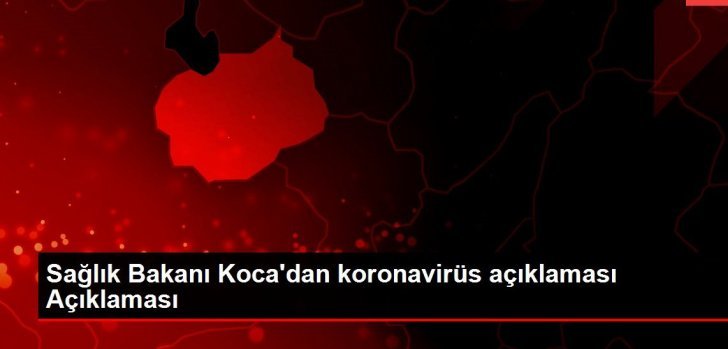 Sağlık Bakanı Fahrettin Koca’dan koronavirüs açıklaması